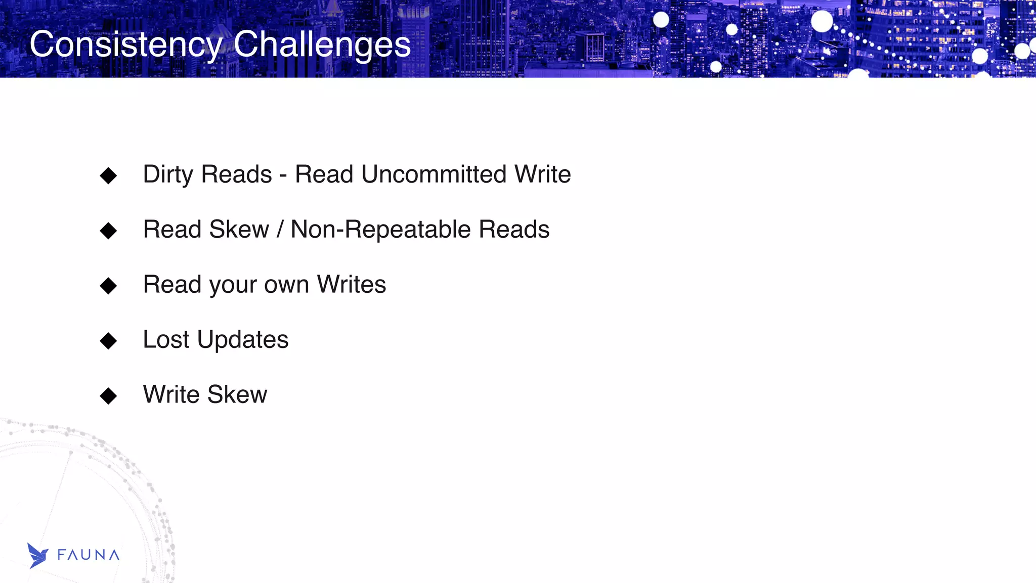 Consistency Challenges Dirty Reads - Read Uncommitted Write Read Skew / Non-Repeatable Reads Read your own Writes Lost Updates Write Skew 