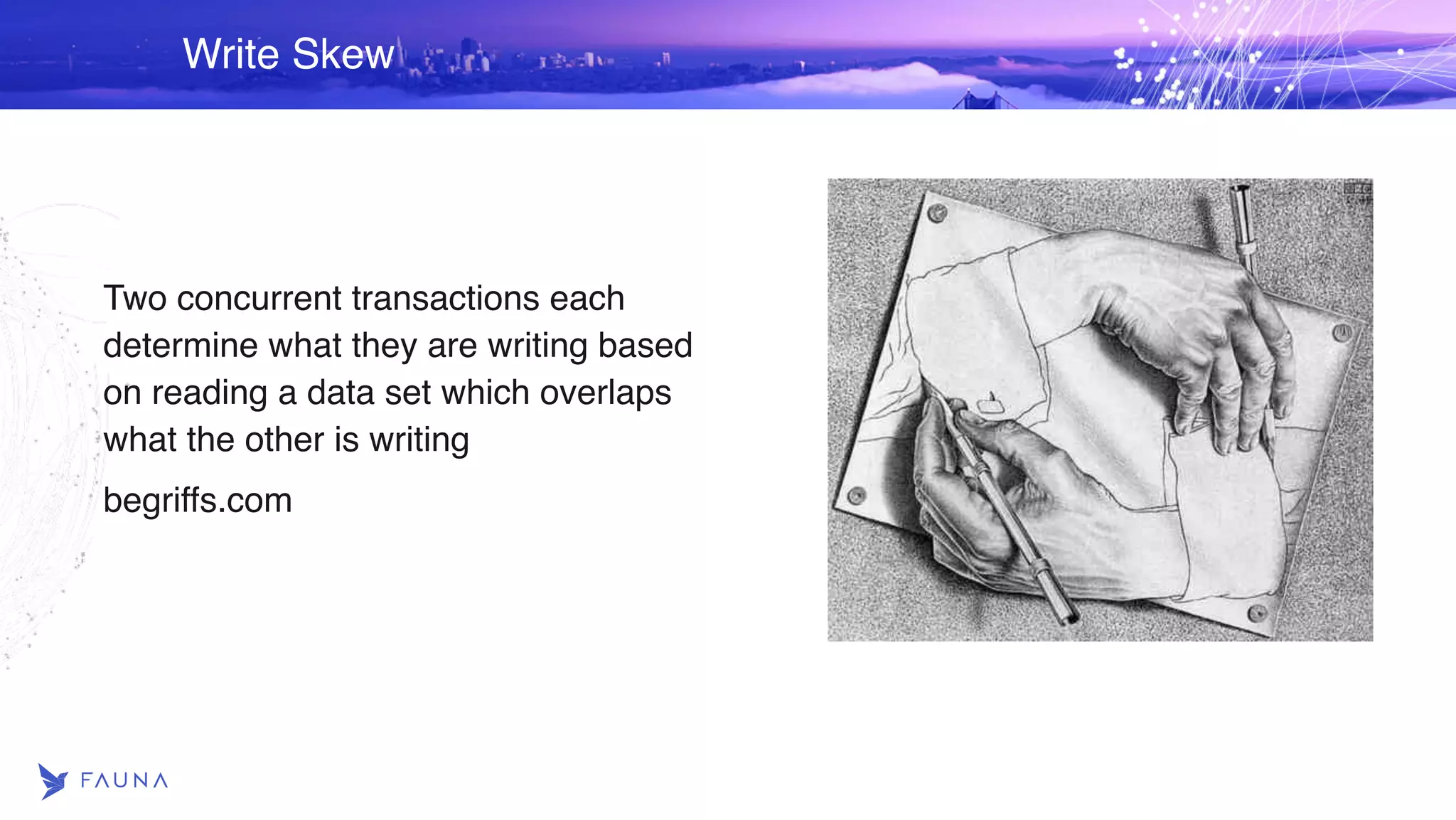 Write Skew Two concurrent transactions each determine what they are writing based on reading a data set which overlaps what the other is writing begriffs.com 