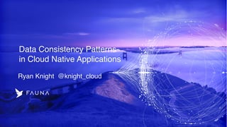 Data Consistency Patterns
in Cloud Native Applications
Ryan Knight @knight_cloud
 