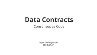 Data Contracts
Consensus as Code
Ryan Collingwood
2023-08-18
 