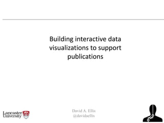 David A. Ellis
@davidaellis
Building interactive data
visualizations to support
publications
 