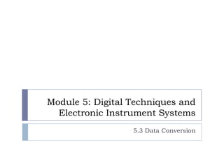 Module 5: Digital Techniques and
Electronic Instrument Systems
5.3 Data Conversion
 