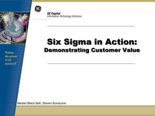 Six Sigma in Action:
                   Demonstrating Customer Value




Master Black Belt: Steven Bonacorsi
 