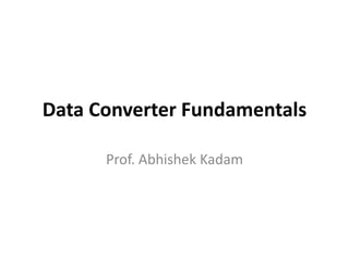 Data Converter Fundamentals
Prof. Abhishek Kadam
 