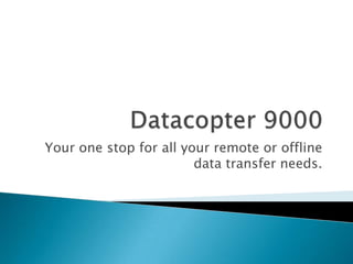 Your one stop for all your remote or offline
                        data transfer needs.
 