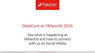 Copyright © 2016 DataCore Software Corp. – All Rights Reserved. DataCore SoftwareThe Data Infrastructure Software Company 1
DataCore at VMworld 2016
See what is happening at
VMworld and how to connect
with us on Social Media
 
