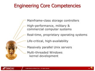 Engineering Core CompetenciesMainframe-class storage controllersHigh-performance, military & commercial computer systemsReal-time, proprietary operating systemsLife-critical, high-availability Massively parallel Unix serversMulti-threaded Windowskernel development