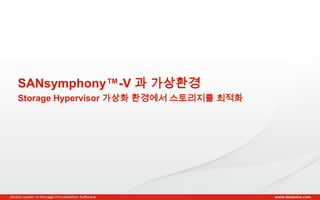 Copyright © 2013 DataCore Software Corp. – All Rights Reserved.
SANsymphony™-V 과 가상환경
Storage Hypervisor 가상화 환경에서 스토리지를 최적화
 