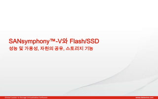 Copyright © 2013 DataCore Software Corp. – All Rights Reserved.
SANsymphony™-V와 Flash/SSD
성능 및 가용성, 자원의 공유, 스토리지 기능
 