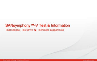 Copyright © 2013 DataCore Software Corp. – All Rights Reserved.
SANsymphony™-V Test & Information
Trial license, Test drive 및 Technical support Site
 