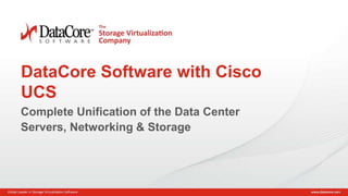 DataCore Software with Cisco
UCS
Complete Unification of the Data Center
Servers, Networking & Storage

Copyright © 2013 DataCore Software Corp. – All Rights Reserved . DataCore Confidential Information

1

 