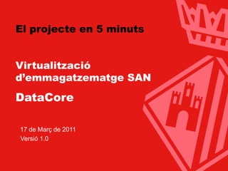 Ajuntament de Terrassa




El projecte en 5 minuts


Virtualització
d’emmagatzematge SAN
DataCore

  17 de Març de 2011
  Versió 1.0



                         www.terrassa.cat   1
 