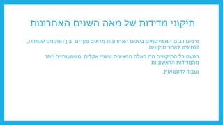 ‫האחרונות‬ ‫השנים‬ ‫מאה‬ ‫של‬ ‫מדידות‬ ‫תיקוני‬
‫שנמדדו‬ ‫הנתונים‬ ‫בין‬ ‫פערים‬ ‫מראים‬ ‫האחרונות‬ ‫בשנים‬ ‫המפורסמים‬ ‫רבים‬ ‫גרפים‬
,
‫תיקונים‬ ‫לאחר‬ ‫לנתונים‬
.
‫יותר‬ ‫משמעותיים‬ ‫אקלים‬ ‫שינויי‬ ‫המציגים‬ ‫כאלה‬ ‫הם‬ ‫התיקונים‬ ‫כל‬ ‫כמעט‬
‫הראשוניות‬ ‫מהמדידות‬
‫לדוגמאות‬ ‫נעבור‬
.
 