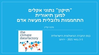 "
‫תיקון‬
"
‫אקלים‬ ‫נתוני‬
‫תיאורית‬ ‫למען‬
‫אדם‬ ‫מעשה‬ ‫גלובלית‬ ‫התחממות‬
‫קליין‬ ‫מיכה‬
3-5
‫במאי‬
2021
-
‫ירוחם‬
‫הישראלית‬ ‫הגיאולוגית‬ ‫החברה‬ ‫כנס‬
 