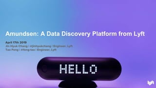 April 17th 2019
Jin Hyuk Chang | @jinhyukchang | Engineer, Lyft
Tao Feng | @feng-tao | Engineer, Lyft
Amundsen: A Data Discovery Platform from Lyft
 