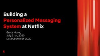 Building a
Personalized Messaging
System at Netflix
Grace Huang
July 31th, 2020
Data Council SF 2020
 