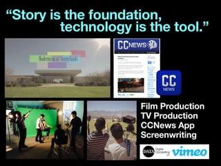 “Story is the foundation,
technology is the tool.”
Film Production
TV Production
CCNews App
Screenwriting
 
