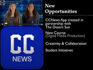 !
CCNews App created in
partnership with  
The Desert Sun	

New Course  
(Digital Media Production)	

Creativity & Collaboration	

Student Initiatives
New
Opportunities
 