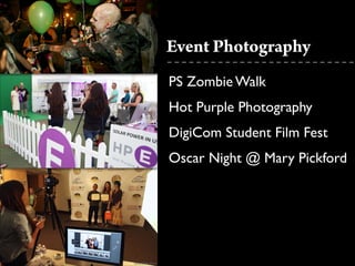 Event Photography
PS Zombie Walk	

Hot Purple Photography	

DigiCom Student Film Fest	

Oscar Night @ Mary Pickford
 