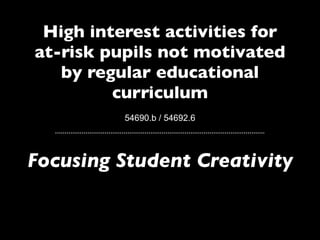 High interest activities for 	

at-risk pupils not motivated
by regular educational
curriculum
54690.b / 54692.6
Focusing Student Creativity
 