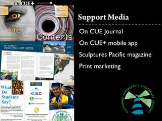 Support Media
On CUE Journal	

On CUE+ mobile app	

Sculptures Pacific magazine	

Print marketing
 