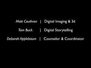Matt Cauthron | Digital Imaging & 3d	

Tom Buck | Digital Storytelling	

Deborah Applebaum | Counselor & Coordinator
 