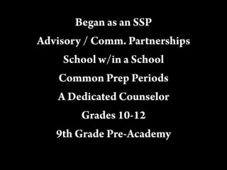 Began as an SSP
Advisory / Comm. Partnerships
School w/in a School
Common Prep Periods
A Dedicated Counselor
Grades 10-12
9th Grade Pre-Academy
 