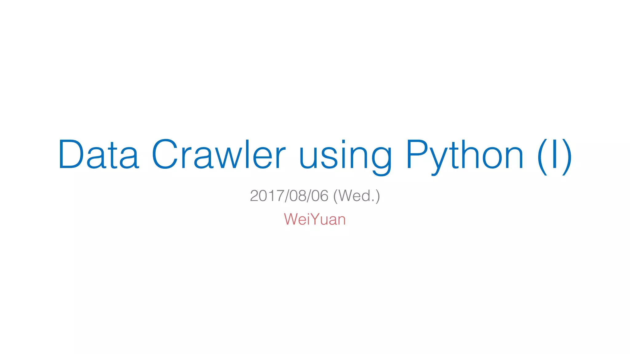 Data Crawler using Python (I) 2017/08/06 (Wed.) WeiYuan 