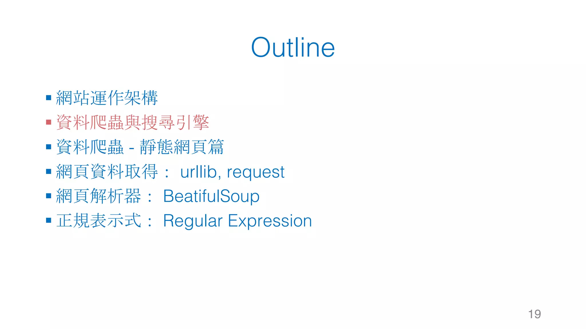Outline § 網站運作架構 § 資料爬蟲與搜尋引擎 § 資料爬蟲 - 靜態網頁篇 § 網頁資料取得： urllib, request § 網頁解析器： BeatifulSoup § 正規表示式： Regular Expression 19 