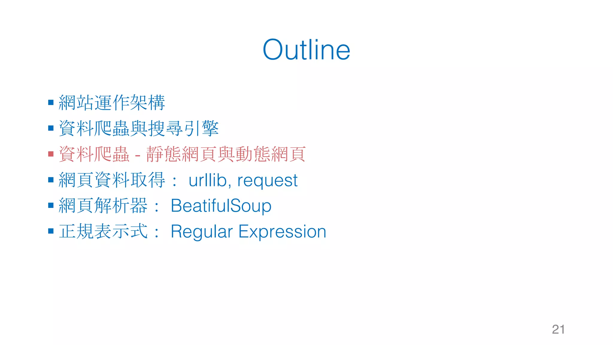 Outline § 網站運作架構 § 資料爬蟲與搜尋引擎 § 資料爬蟲 - 靜態網頁與動態網頁 § 網頁資料取得： urllib, request § 網頁解析器： BeatifulSoup § 正規表示式： Regular Expression 21 