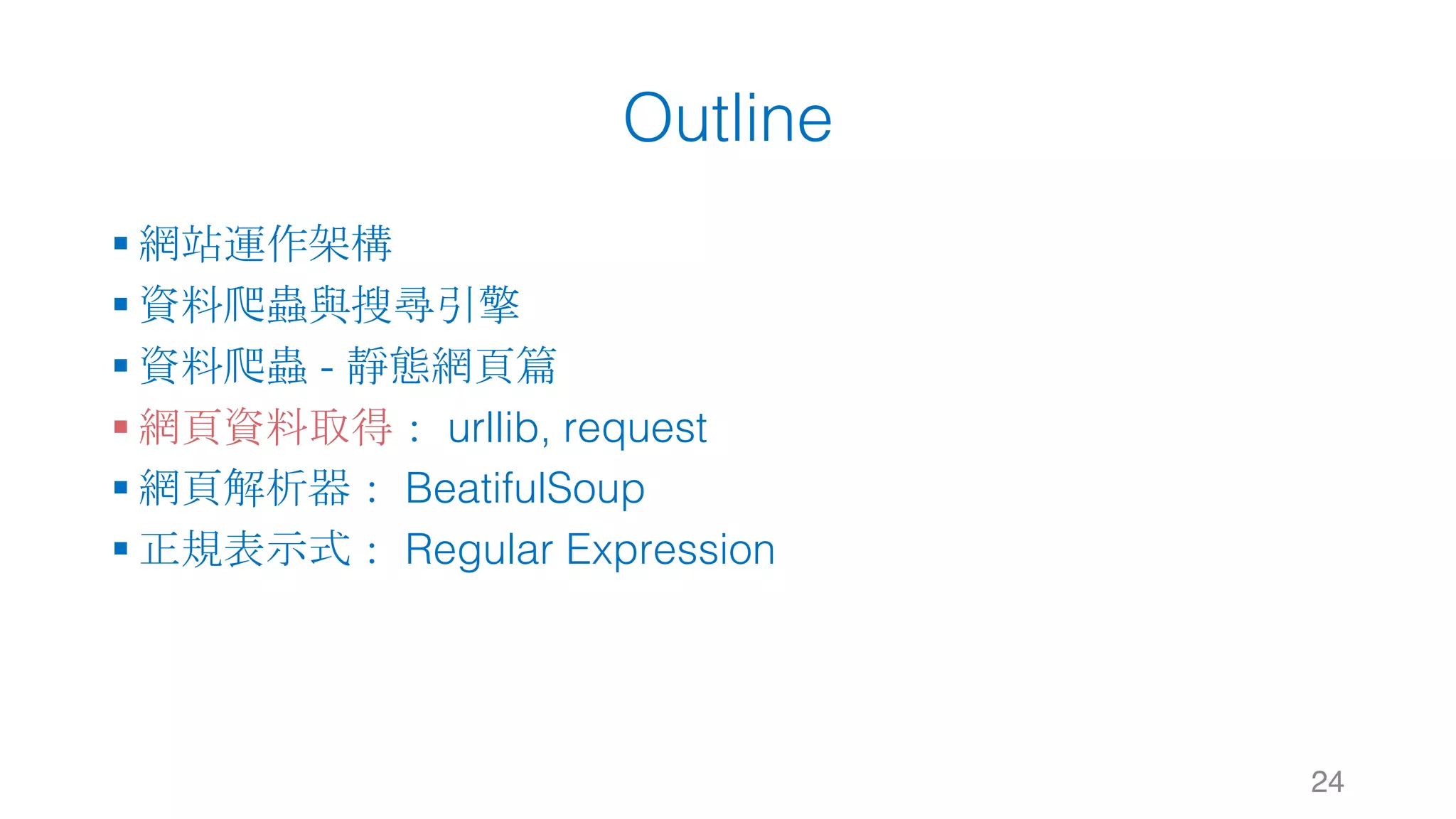 Outline § 網站運作架構 § 資料爬蟲與搜尋引擎 § 資料爬蟲 - 靜態網頁篇 § 網頁資料取得： urllib, request § 網頁解析器： BeatifulSoup § 正規表示式： Regular Expression 24 