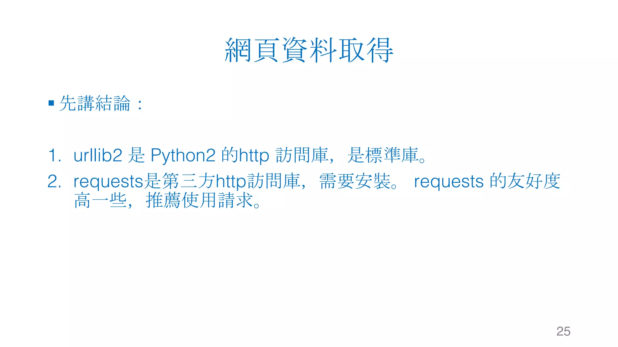 網頁資料取得 § 先講結論： 1. urllib2 是 Python2 的http 訪問庫，是標準庫。 2. requests是第三方http訪問庫，需要安裝。 requests 的友好度 高一些，推薦使用請求。 25 