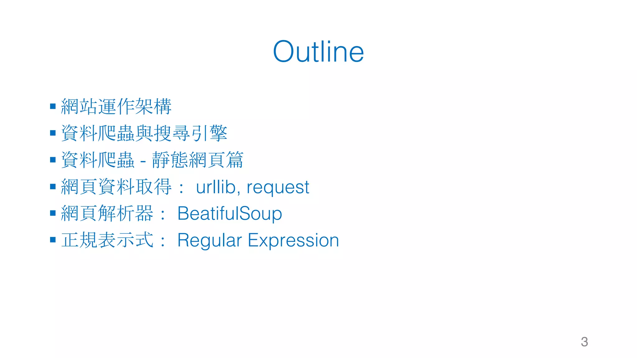 Outline § 網站運作架構 § 資料爬蟲與搜尋引擎 § 資料爬蟲 - 靜態網頁篇 § 網頁資料取得： urllib, request § 網頁解析器： BeatifulSoup § 正規表示式： Regular Expression 3 