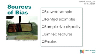 @DataCrunch_Lab
@RTPAnalysts
Sources
of Bias Skewed sample
Tainted examples
Sample size disparity
Limited features
Proxies(CC BY-SA 2.0) Photo by Chris Bloom
 