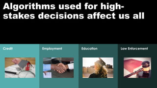 Law EnforcementEmployment EducationCredit
Algorithms used for high-
stakes decisions affect us all
 