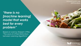@DataCrunch_Lab
@RTPAnalysts
“there is no
[machine learning]
model that works
best for every
problem”
Based on work by Wolpert (1996),
“The Lack of A Priori Distinctions
between Learning Algorithms”
Photo by Hermes Rivera on Unsplash
 