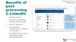 @DataCrunch_Lab
@RTPAnalystsBenefits of
post-
processing
@ LinkedIn
• Model agnostic
• Robust to application-
specific business logic
• Easier integration
• No significant
modifications to existing
components
• Complementary to pre-
processing and in-
processing efforts
https://engineering.linkedin.com/blog/2018/10/building-representative-talent-search-at-linkedin
 