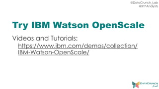 @DataCrunch_Lab
@RTPAnalysts
Try IBM Watson OpenScale
Videos and Tutorials:
https://www.ibm.com/demos/collection/
IBM-Watson-OpenScale/
 