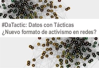 #DaTactic: Datos con Tácticas
¿Nuevo formato de activismo en redes?
 
