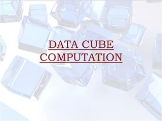DATA CUBE
COMPUTATION

 