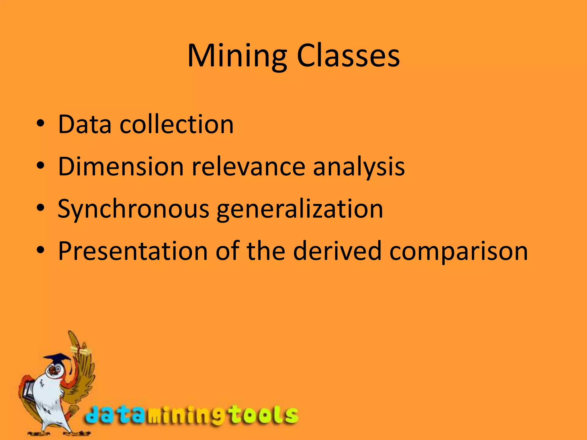 Mining ClassesData collectionDimension relevance analysisSynchronous generalizationPresentation of the derived comparison