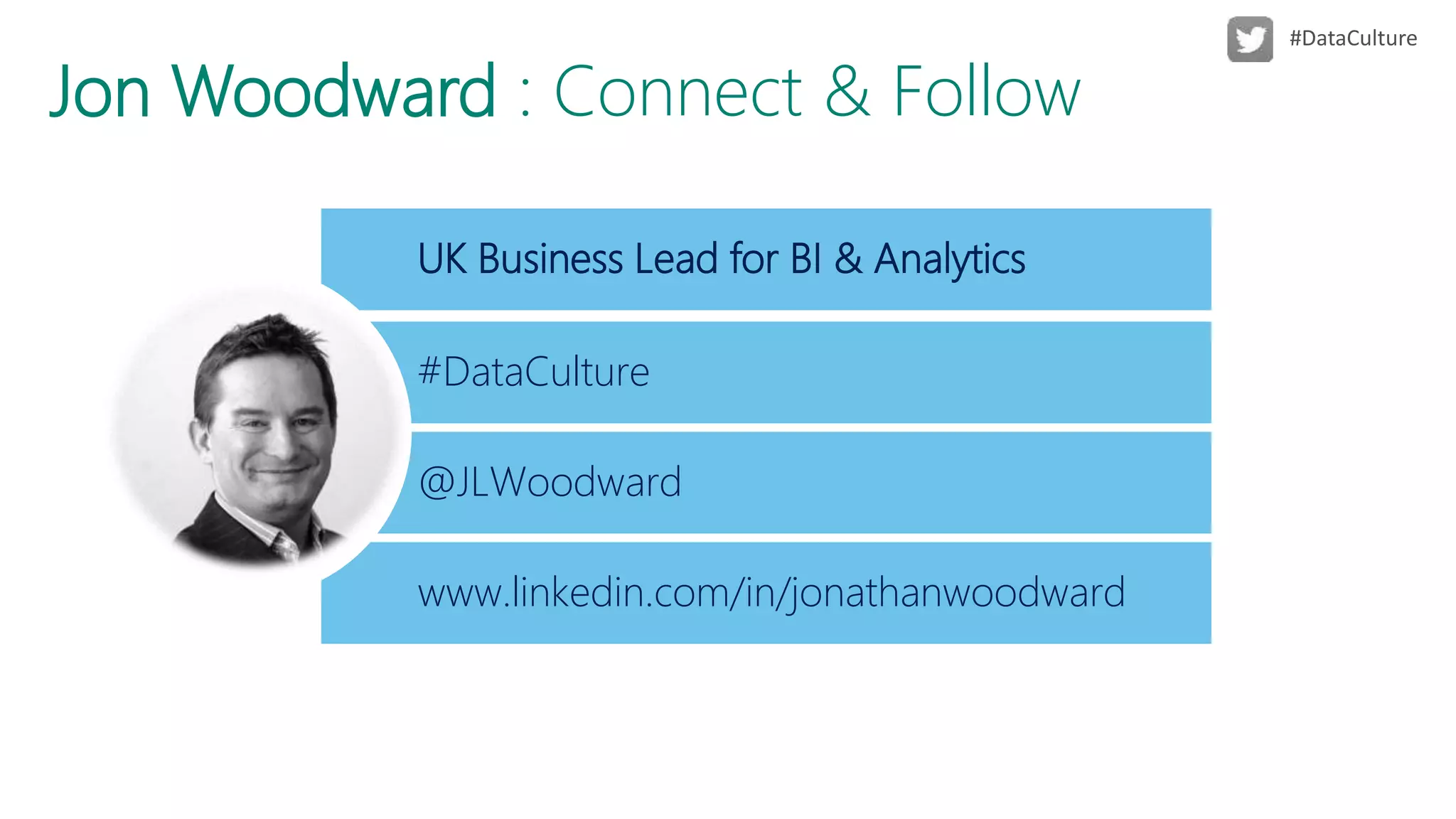 UK Business Lead for BI & Analytics
Jon Woodward : Connect & Follow
@JLWoodward
www.linkedin.com/in/jonathanwoodward
#DataCulture
 