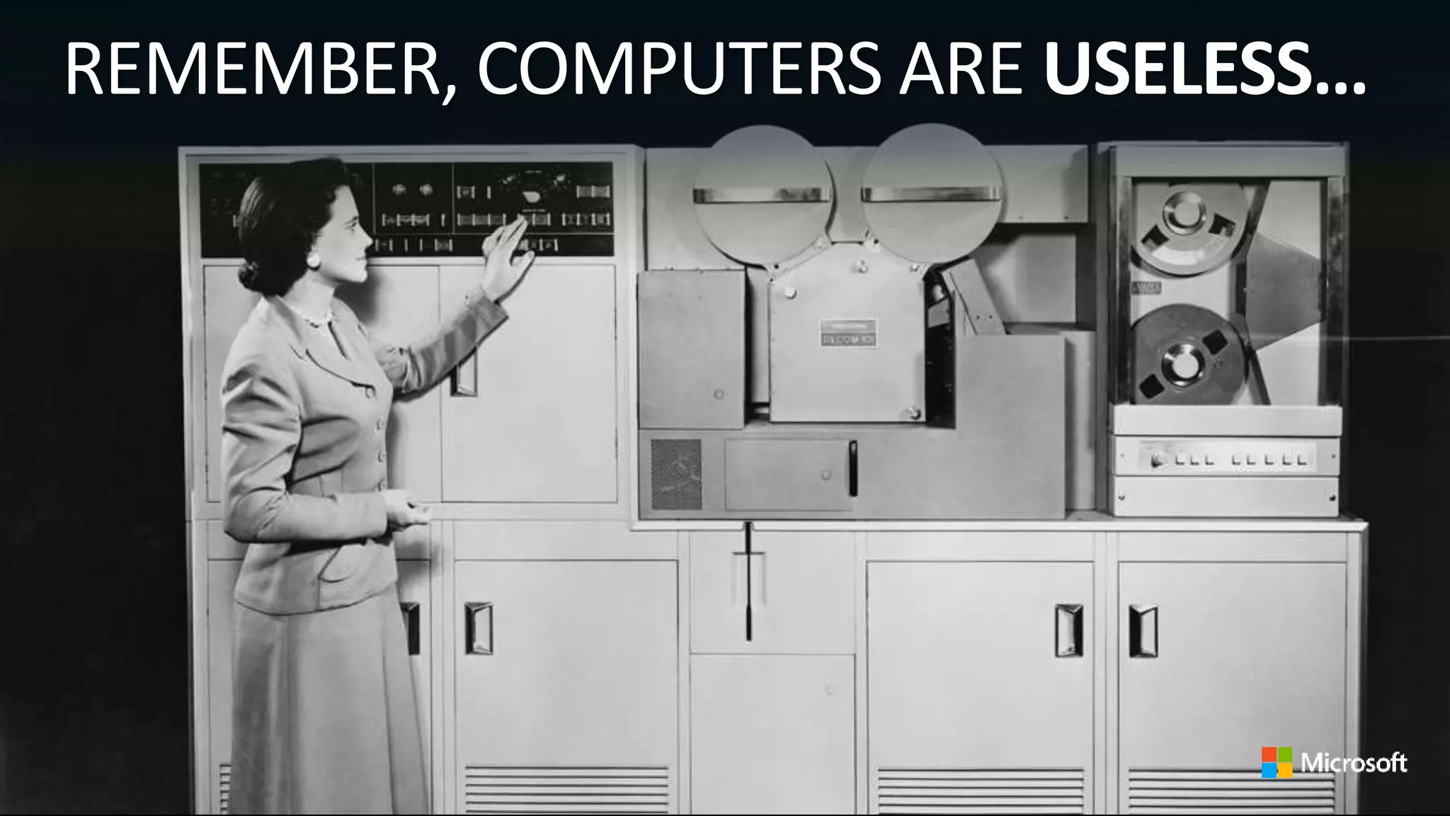 REMEMBER, COMPUTERS ARE USELESS…
 