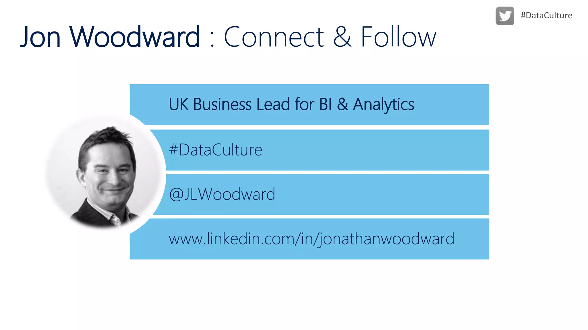UK Business Lead for BI & Analytics
Jon Woodward : Connect & Follow
@JLWoodward
www.linkedin.com/in/jonathanwoodward
#DataCulture
 