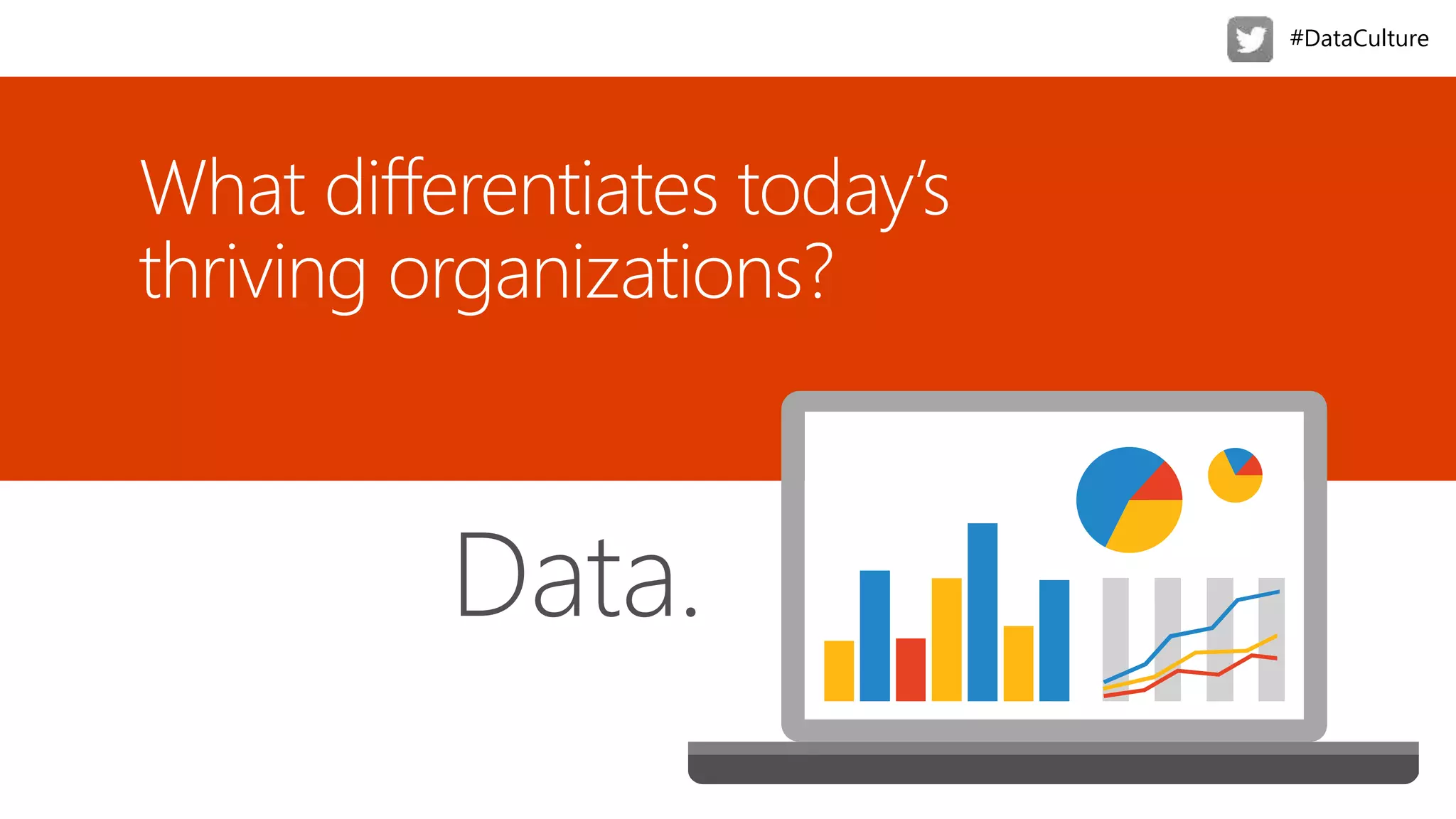 What differentiates today’s
thriving organizations?
Data.
#DataCulture
 