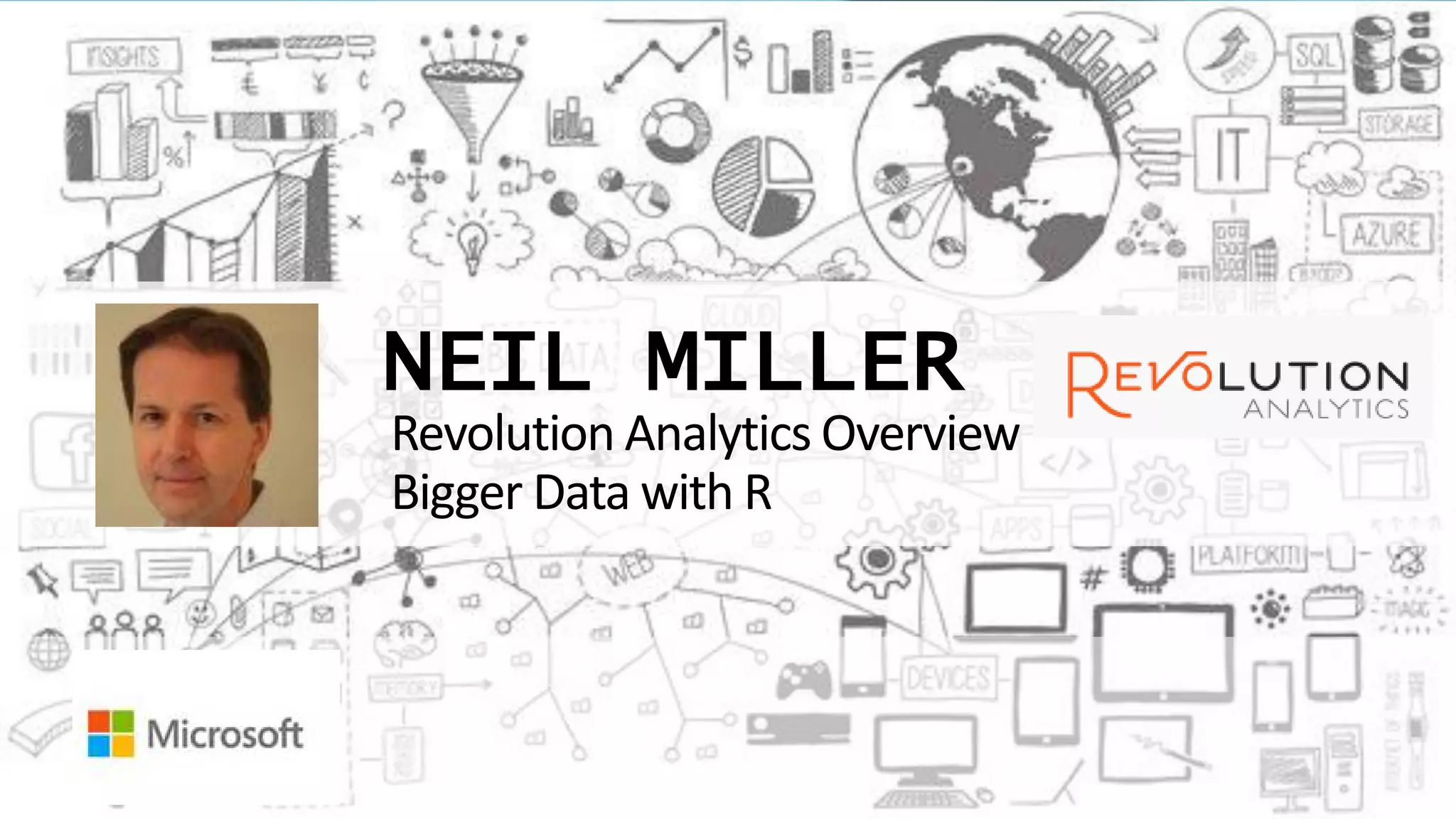 NEIL MILLER
Revolution Analytics Overview
Bigger Data with R
 