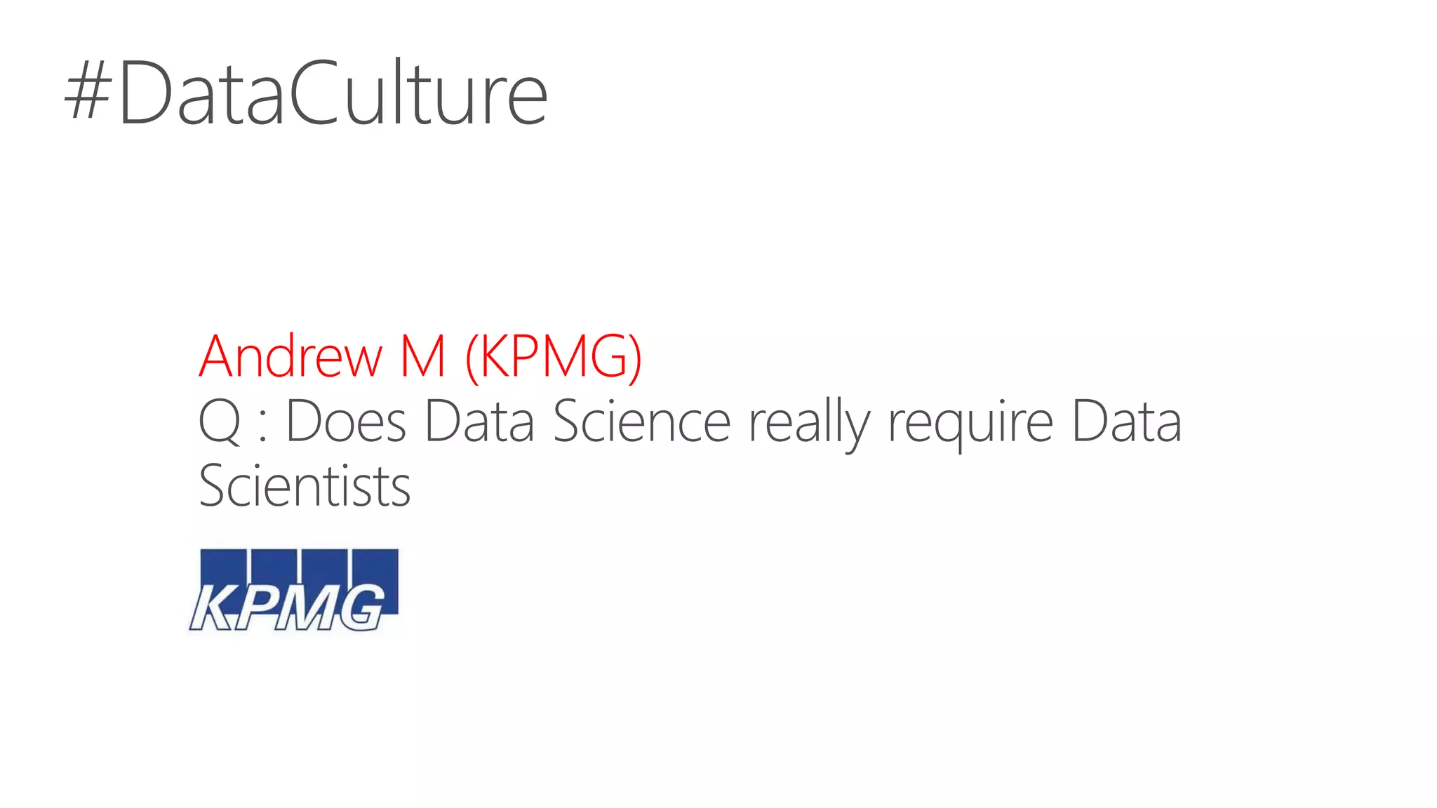 #DataCulture
Andrew M (KPMG)
Q : Does Data Science really require Data
Scientists
 