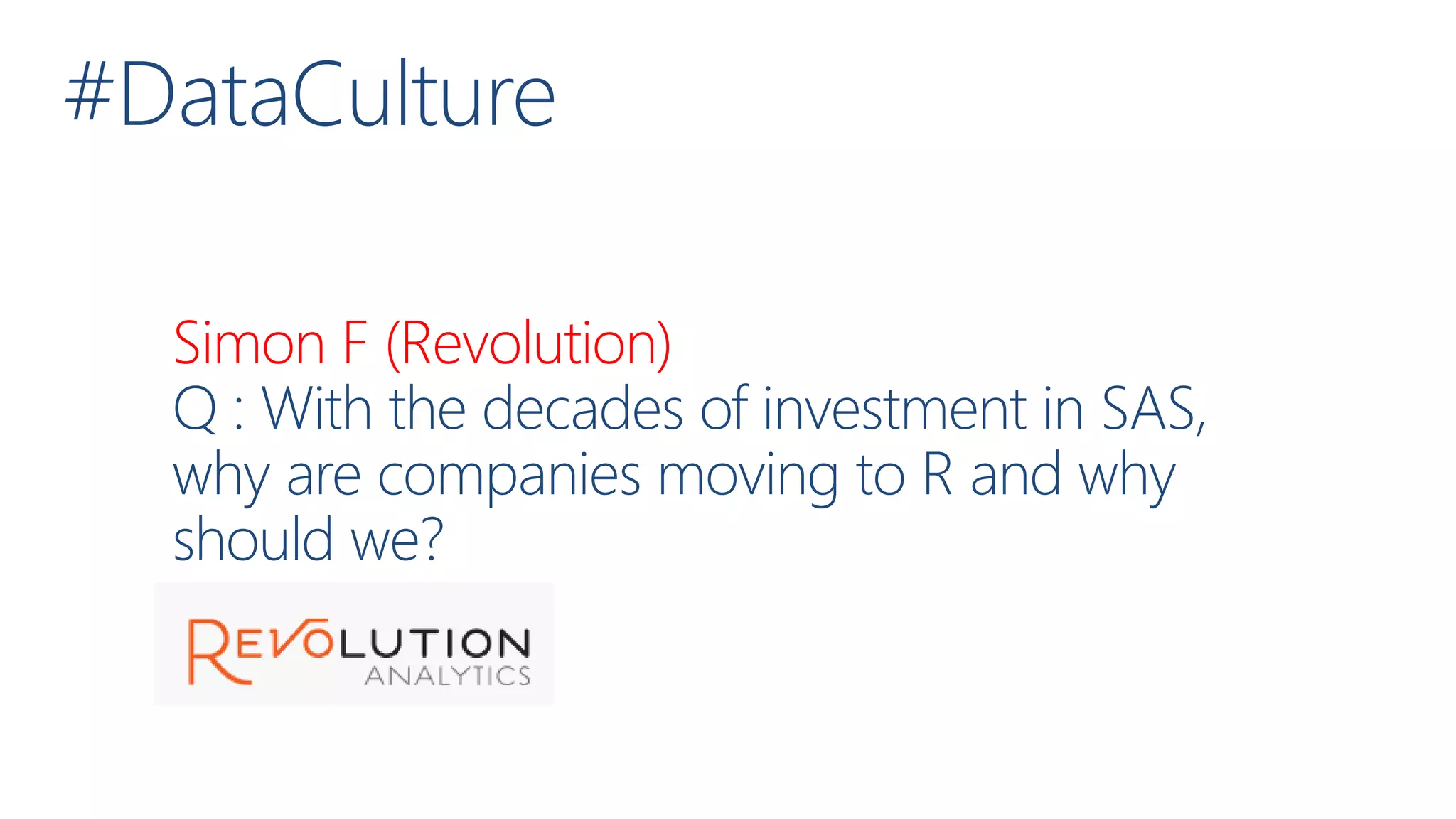 #DataCulture
Simon F (Revolution)
Q : With the decades of investment in SAS,
why are companies moving to R and why
should we?
 