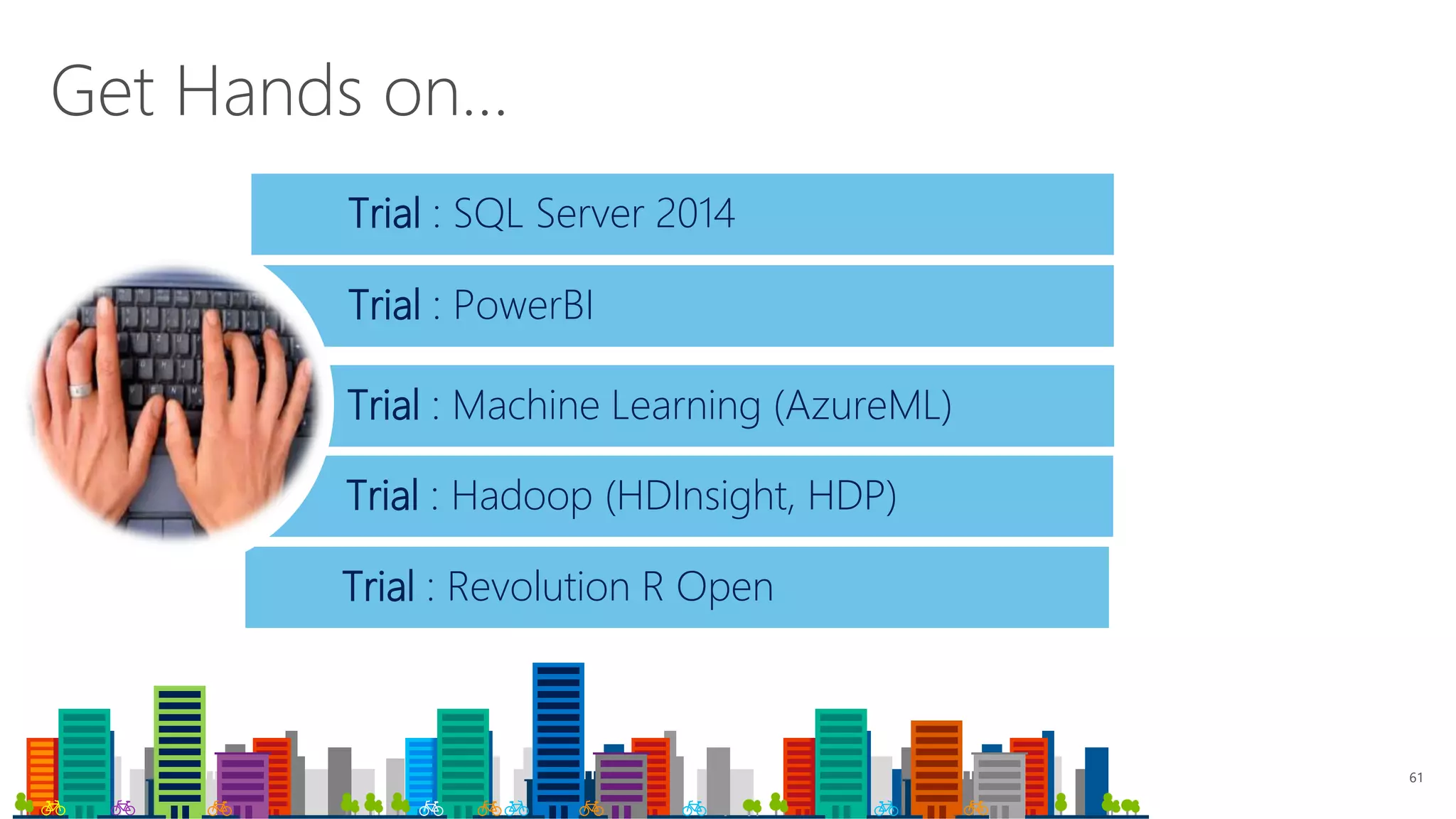 Trial : Revolution R Open
Trial : Hadoop (HDInsight, HDP)
61
Get Hands on…
Trial : SQL Server 2014
Trial : PowerBI
Trial : Machine Learning (AzureML)
 