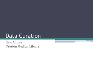 Data Curation
Eric Altmyer
Preston Medical Library
 